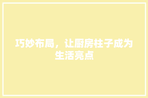 巧妙布局，让厨房柱子成为生活亮点