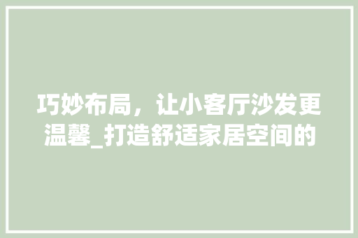 巧妙布局，让小客厅沙发更温馨_打造舒适家居空间的艺术 中式风格装饰