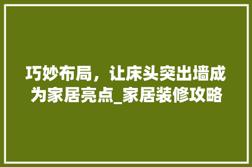 巧妙布局，让床头突出墙成为家居亮点_家居装修攻略 中式风格装饰