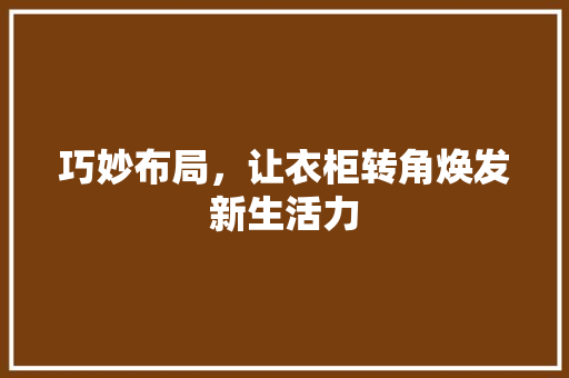 巧妙布局，让衣柜转角焕发新生活力 中式风格装饰