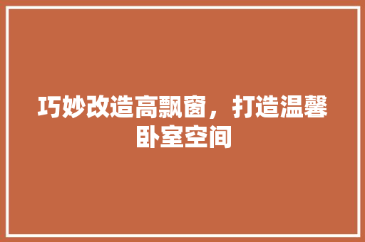巧妙改造高飘窗，打造温馨卧室空间 中式风格装饰