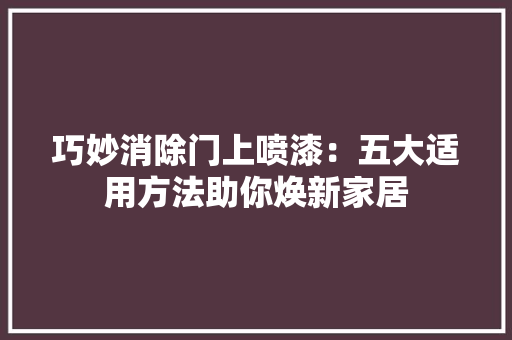 巧妙消除门上喷漆：五大适用方法助你焕新家居 中式风格装饰