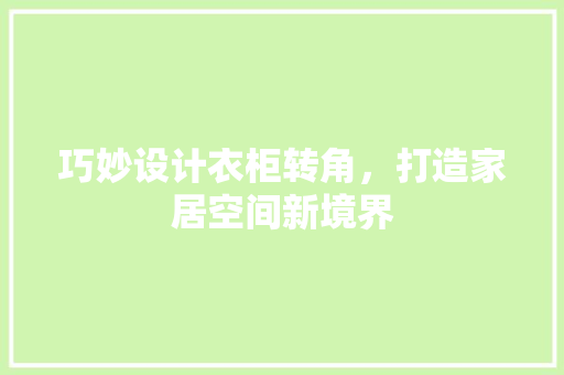 巧妙设计衣柜转角，打造家居空间新境界