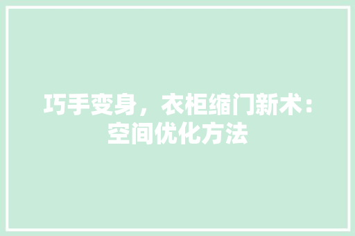巧手变身，衣柜缩门新术：空间优化方法 中式风格装饰