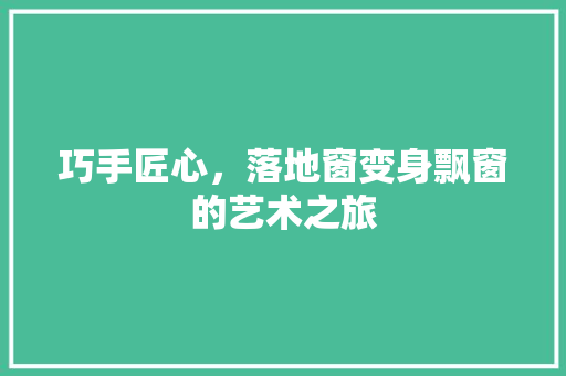 巧手匠心，落地窗变身飘窗的艺术之旅