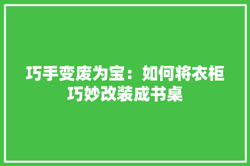 巧手变废为宝：如何将衣柜巧妙改装成书桌 中式风格装饰
