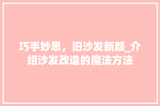 巧手妙思，旧沙发新颜_介绍沙发改造的魔法方法 中式风格装饰