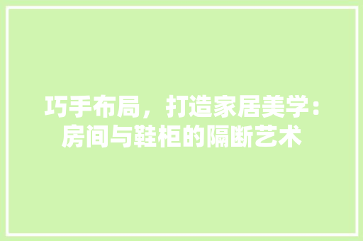 巧手布局，打造家居美学：房间与鞋柜的隔断艺术 中式风格装饰