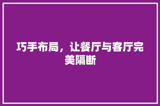 巧手布局，让餐厅与客厅完美隔断