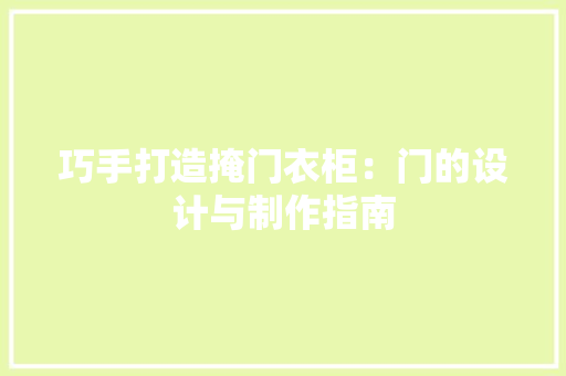 巧手打造掩门衣柜：门的设计与制作指南 中式风格装饰