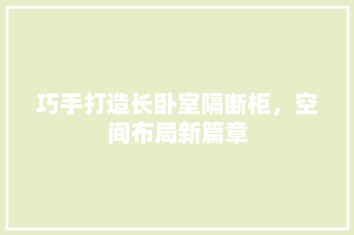 巧手打造长卧室隔断柜，空间布局新篇章 中式风格装饰