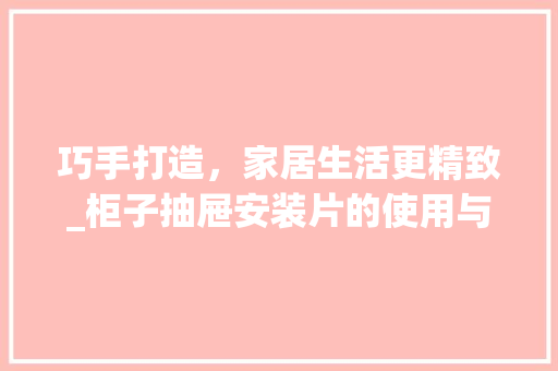 巧手打造，家居生活更精致_柜子抽屉安装片的使用与方法 中式风格装饰