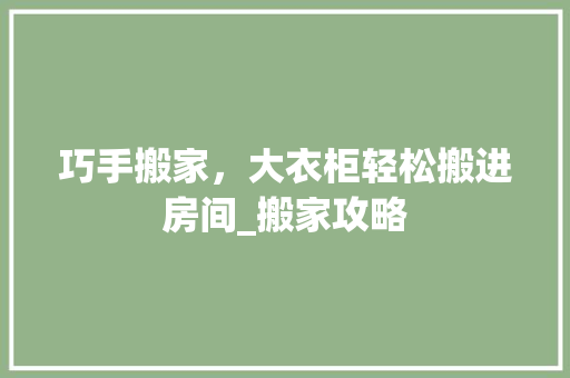 巧手搬家，大衣柜轻松搬进房间_搬家攻略 中式风格装饰