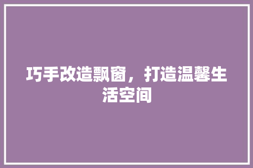 巧手改造飘窗，打造温馨生活空间 中式风格装饰