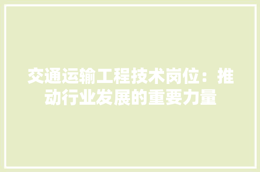 交通运输工程技术岗位：推动行业发展的重要力量 家居装修