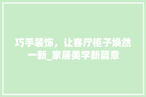 巧手装饰，让客厅柜子焕然一新_家居美学新篇章 中式风格装饰