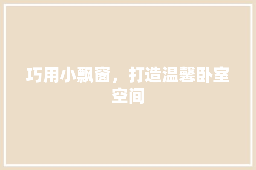 巧用小飘窗，打造温馨卧室空间 中式风格装饰