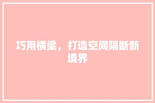 巧用横梁，打造空间隔断新境界 中式风格装饰