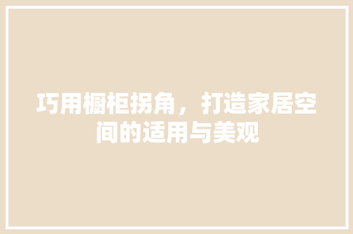 巧用橱柜拐角，打造家居空间的适用与美观 中式风格装饰