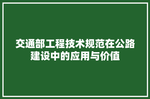 交通部工程技术规范在公路建设中的应用与价值 家居装修