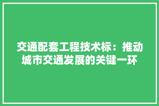 交通配套工程技术标：推动城市交通发展的关键一环 家居装修