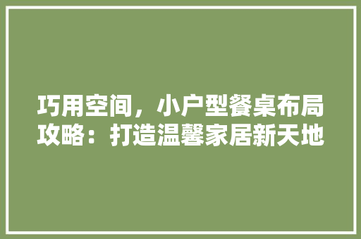 巧用空间，小户型餐桌布局攻略：打造温馨家居新天地 中式风格装饰