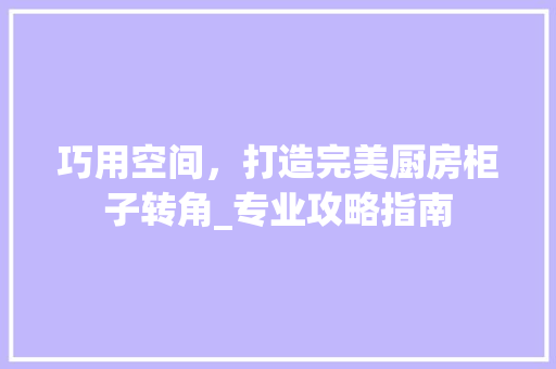 巧用空间，打造完美厨房柜子转角_专业攻略指南