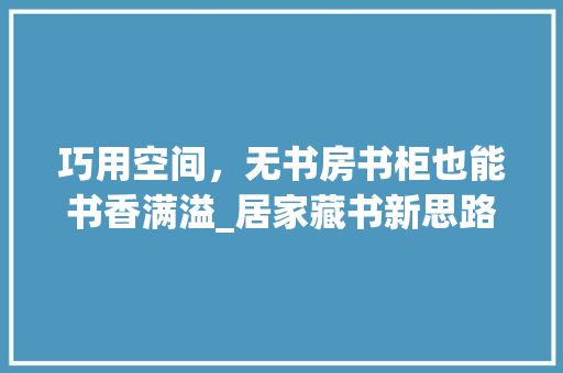 巧用空间，无书房书柜也能书香满溢_居家藏书新思路 中式风格装饰
