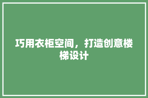 巧用衣柜空间，打造创意楼梯设计