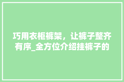 巧用衣柜裤架，让裤子整齐有序_全方位介绍挂裤子的方法 中式风格装饰