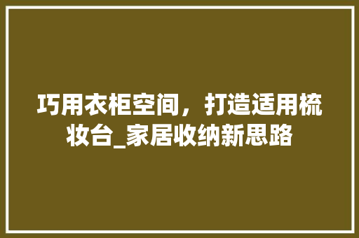 巧用衣柜空间，打造适用梳妆台_家居收纳新思路 中式风格装饰