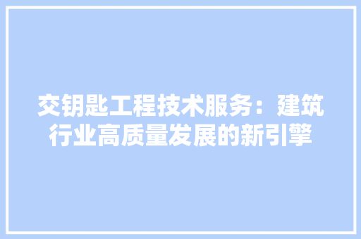 交钥匙工程技术服务：建筑行业高质量发展的新引擎 家居装修