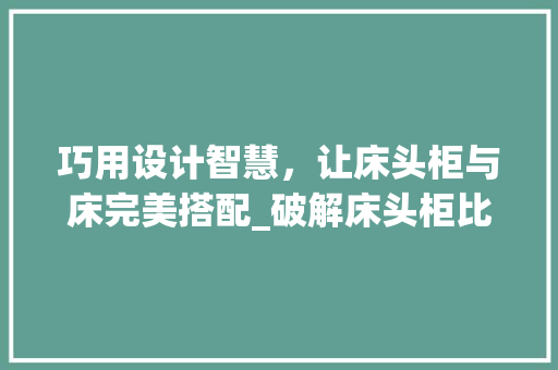 巧用设计智慧，让床头柜与床完美搭配_破解床头柜比床矮的尴尬困境 中式风格装饰