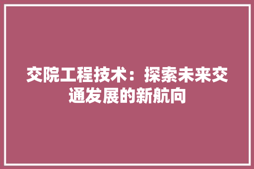 交院工程技术：探索未来交通发展的新航向 家居装修