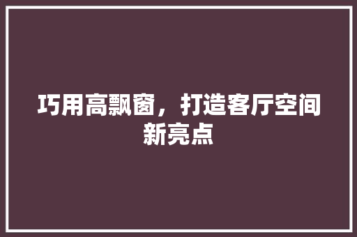 巧用高飘窗，打造客厅空间新亮点 中式风格装饰