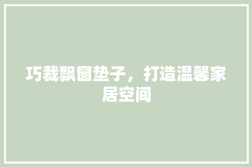 巧裁飘窗垫子，打造温馨家居空间 中式风格装饰