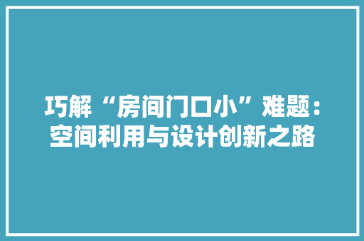 巧解“房间门口小”难题：空间利用与设计创新之路 中式风格装饰