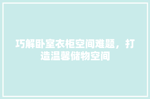 巧解卧室衣柜空间难题，打造温馨储物空间 中式风格装饰