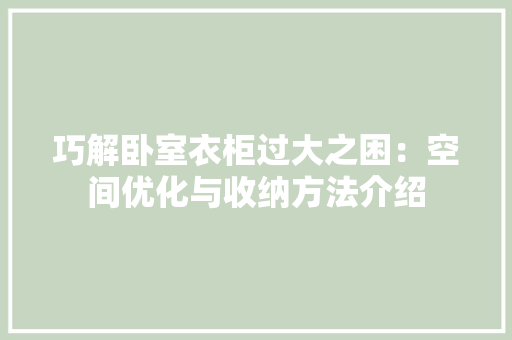 巧解卧室衣柜过大之困：空间优化与收纳方法介绍