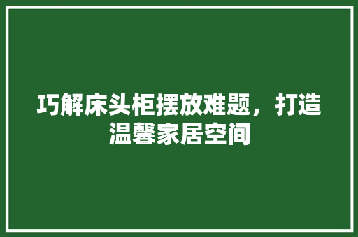 巧解床头柜摆放难题，打造温馨家居空间
