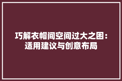 巧解衣帽间空间过大之困：适用建议与创意布局 中式风格装饰