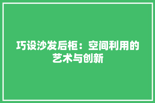 巧设沙发后柜：空间利用的艺术与创新 中式风格装饰