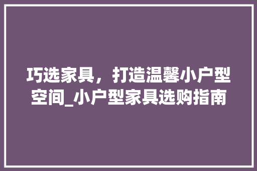巧选家具，打造温馨小户型空间_小户型家具选购指南 中式风格装饰
