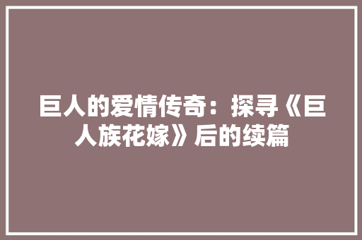 巨人的爱情传奇：探寻《巨人族花嫁》后的续篇 中式风格装饰