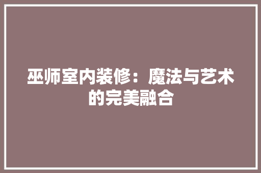 巫师室内装修：魔法与艺术的完美融合