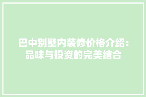 巴中别墅内装修价格介绍：品味与投资的完美结合 中式风格装饰