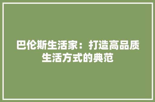 巴伦斯生活家：打造高品质生活方式的典范 中式风格装饰
