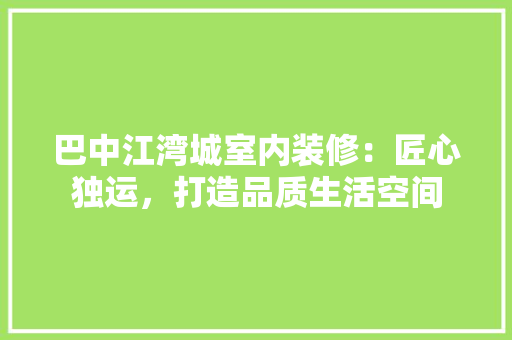 巴中江湾城室内装修：匠心独运，打造品质生活空间