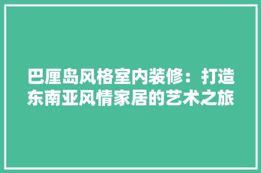巴厘岛风格室内装修：打造东南亚风情家居的艺术之旅 中式风格装饰
