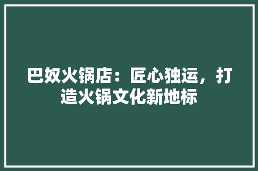 巴奴火锅店：匠心独运，打造火锅文化新地标 中式风格装饰